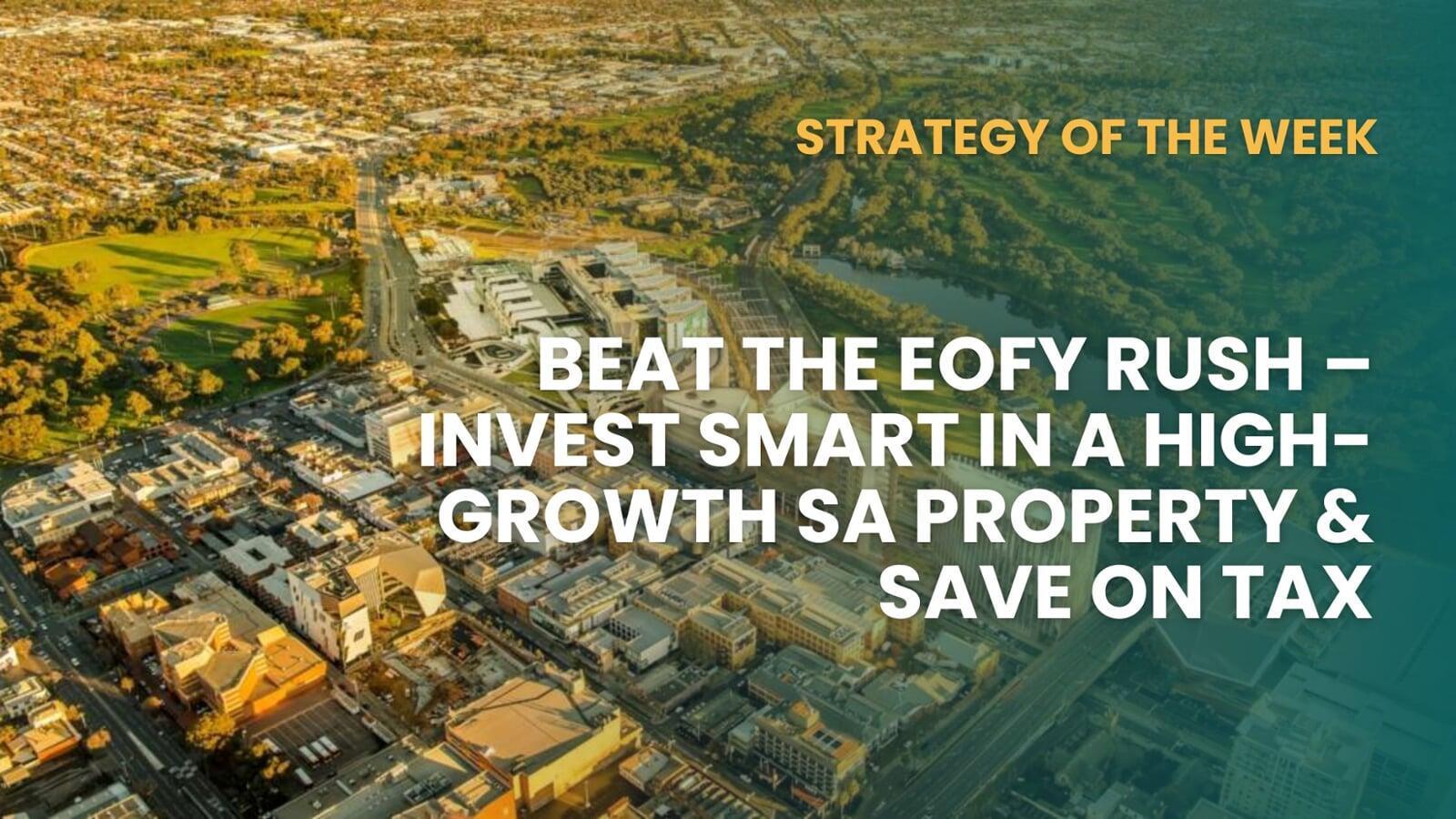 STRATEGY OF THE WEEK:  Beat The EOFY Rush—Invest Smart In A High-Growth SA Property & Save On Tax